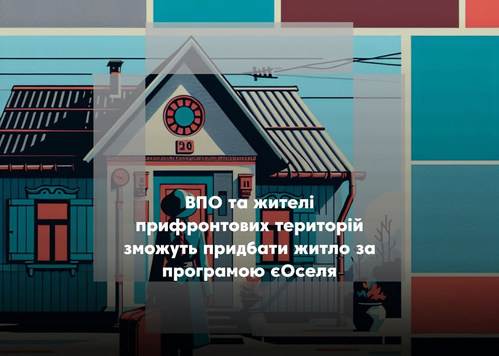 ВПО та мешканці прифронтових територій отримають доступ до пільгової іпотеки за програмою єОселя
